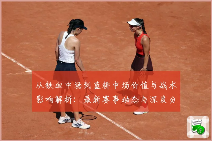 从铁血中场到蓝桥中场价值与战术影响解析：最新赛事动态与深度分析