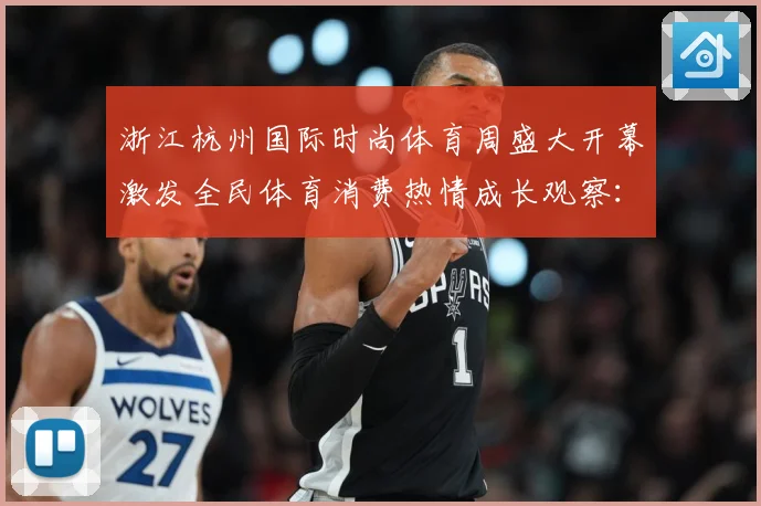 浙江杭州国际时尚体育周盛大开幕激发全民体育消费热情成长观察：最新赛事动态与深度分析