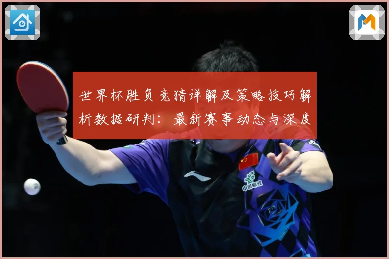 世界杯胜负竞猜详解及策略技巧解析数据研判：最新赛事动态与深度分析
