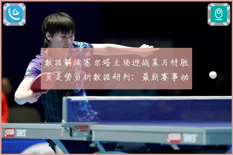数据解读塞尔塔主场迎战莱万特胜负走势分析数据研判：最新赛事动态与深度分析