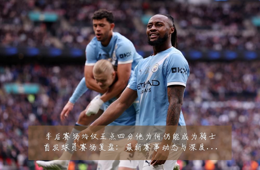 季后赛场均仅五点四分他为何仍能成为骑士首发球员赛场复盘：最新赛事动态与深度分析