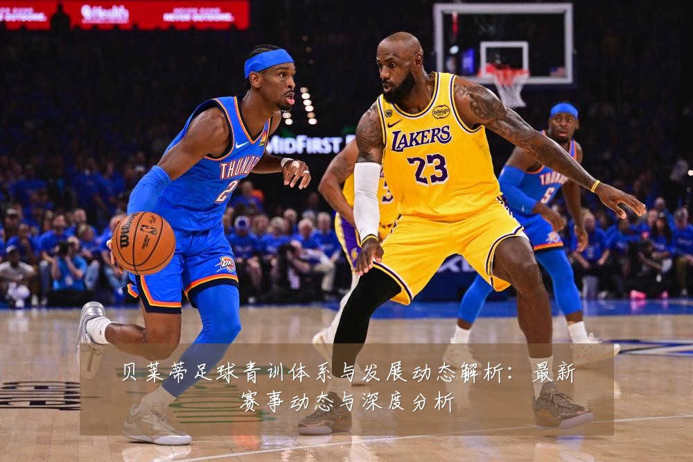 贝莱蒂足球青训体系与发展动态解析：最新赛事动态与深度分析