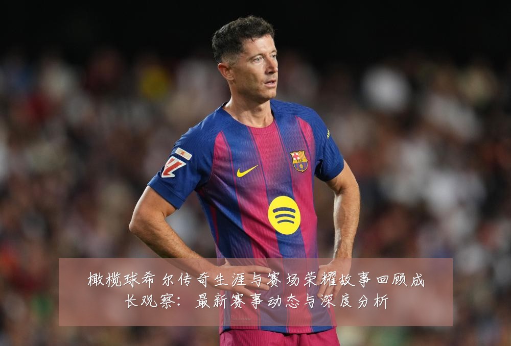 橄榄球希尔传奇生涯与赛场荣耀故事回顾成长观察:最新赛事动态与深度分析
