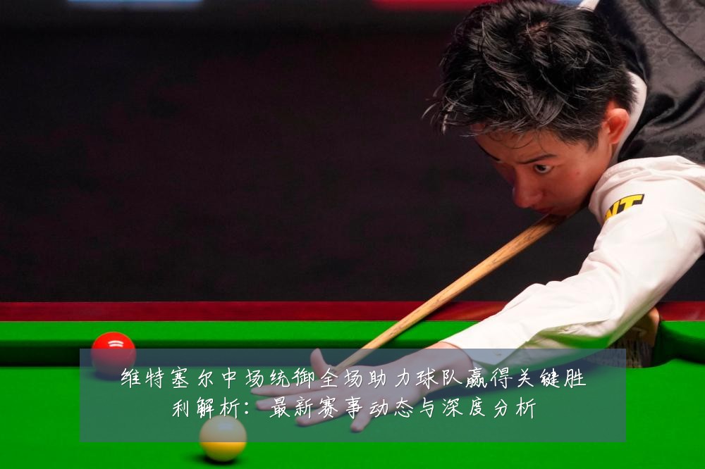 维特塞尔中场统御全场助力球队赢得关键胜利解析:最新赛事动态与深度分析