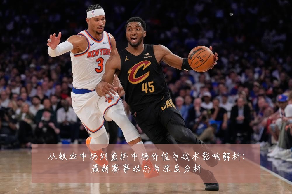 从铁血中场到蓝桥中场价值与战术影响解析:最新赛事动态与深度分析