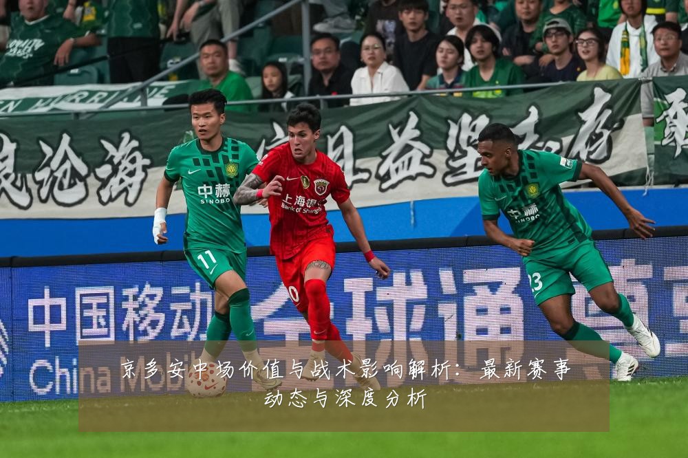 京多安中场价值与战术影响解析:最新赛事动态与深度分析